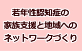 若年性認知症の家族支援と地域へのネットワークづくり